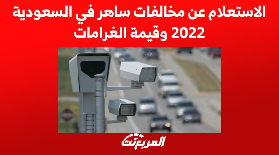 الاستعلام عن مخالفات ساهر في السعودية 2022 وقيمة الغرامات