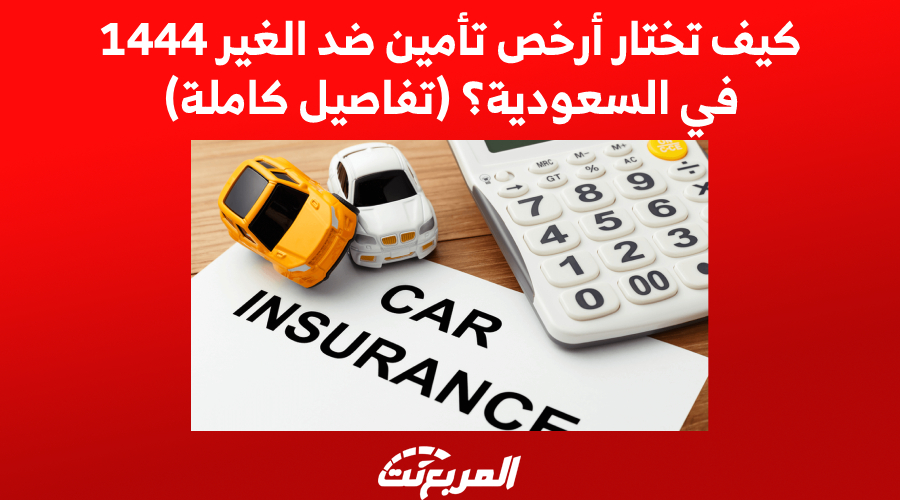 كيف تختار أرخص تأمين ضد الغير 1444 في السعودية؟ (تفاصيل كاملة)