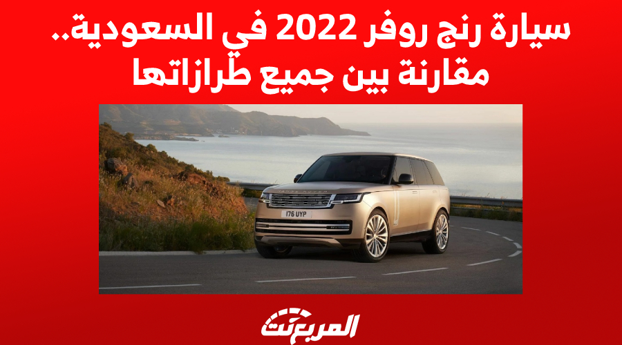 سيارة رنج روفر 2022 في السعودية.. مقارنة بين جميع طرازاتها