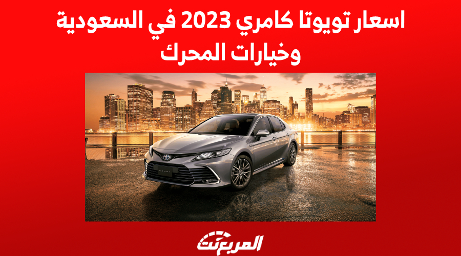اسعار تويوتا كامري 2023 في السعودية وخيارات المحرك