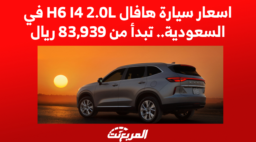 اسعار سيارة هافال H6 I4 2.0L موديل 2023 في السعودية.. تبدأ من 83,939 ريال
