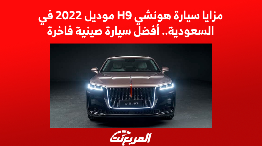مزايا سيارة هونشي H9 موديل 2022 في السعودية.. أفضل سيارة صينية فاخرة