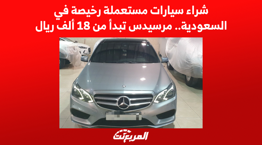 شراء سيارات مستعملة رخيصة في السعودية.. مرسيدس تبدأ من 18 ألف ريال