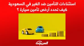 استثناءات التأمين ضد الغير في السعودية.. كيف تحدد أرخص تأمين سيارة ؟