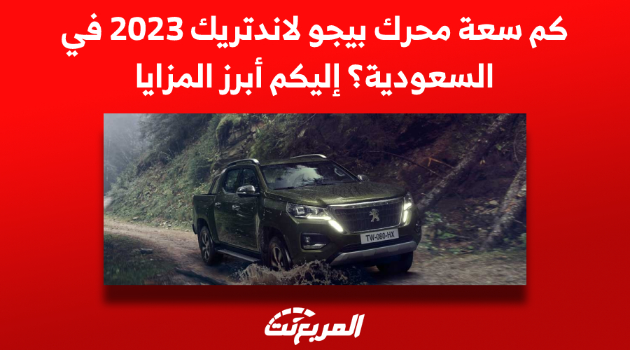 كم سعة محرك بيجو لاندتريك 2023 في السعودية؟ إليكم أبرز المزايا