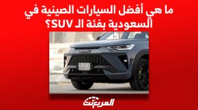 ما هي أفضل السيارات الصينية في السعودية بفئة الـ SUV؟