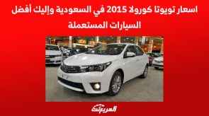 اسعار تويوتا كورولا 2015 في السعودية وإليك أفضل السيارات المستعملة