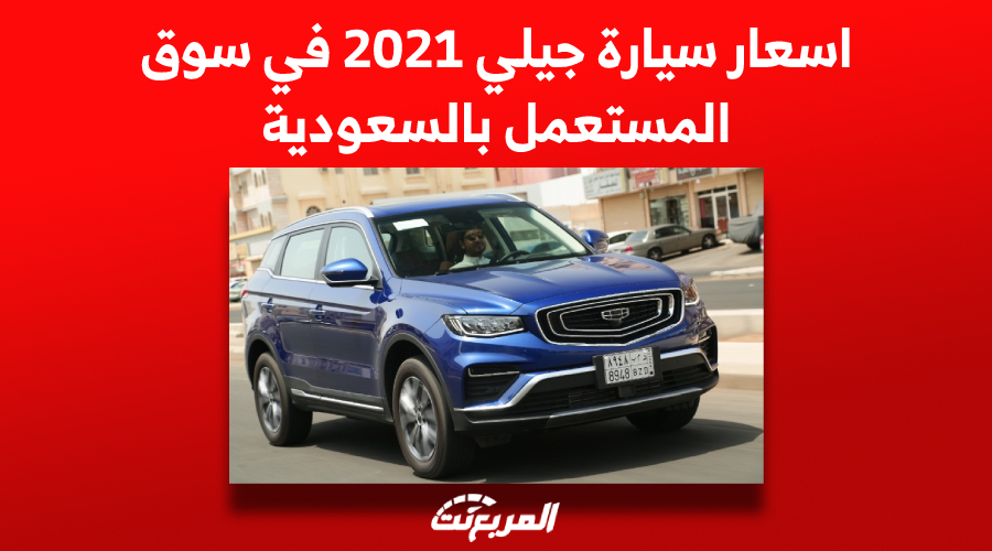 أسعار سيارة جيلي 2021 في سوق المستعمل بالسعودية