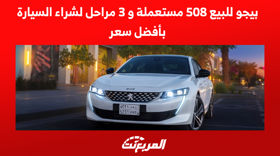 بيجو للبيع 508 مستعملة و 3 مراحل لشراء السيارة بأفضل سعر