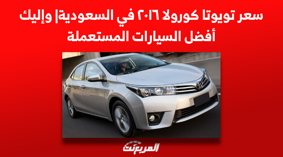 سعر تويوتا كورولا ٢٠١٦ في السعودية| وإليك أفضل السيارات المستعملة
