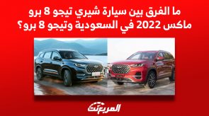 ما الفرق بين سيارة شيري تيجو 8 برو ماكس 2022 في السعودية وتيجو 8 برو؟