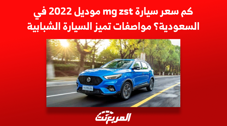 كم سعر سيارة mg zst موديل 2022 في السعودية؟ مواصفات تميز السيارة الشبابية