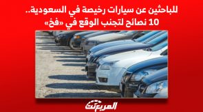 للباحثين عن سيارات رخيصة في السعودية.. 10 نصائح لتجنب الوقع في «فخ» 3