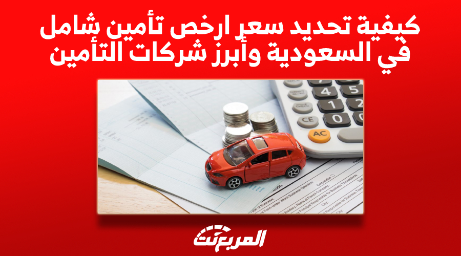 كيفية تحديد سعر ارخص تأمين شامل في السعودية وأبرز شركات التأمين