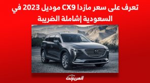 تعرف على سعر مازدا CX9 موديل 2023 في السعودية |شاملة الضريبة 3
