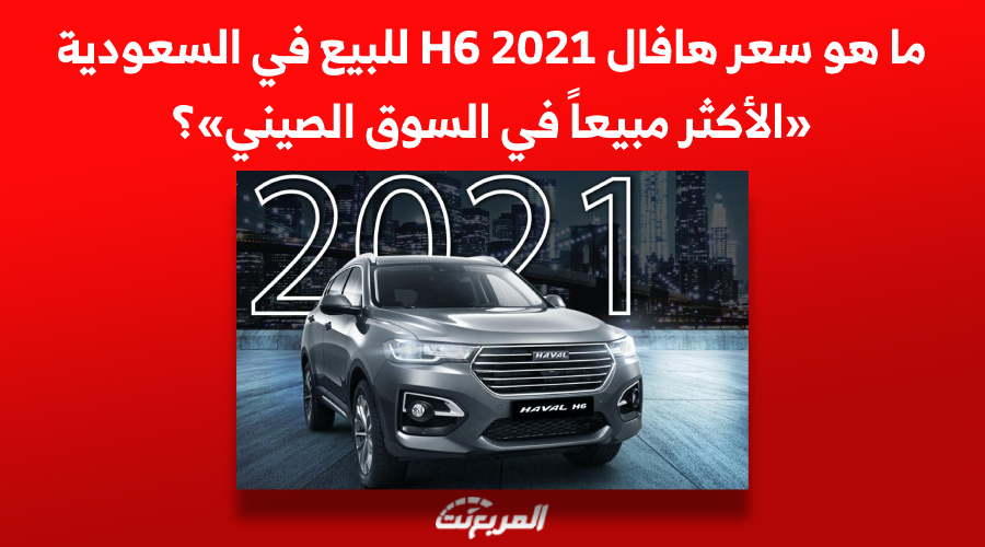 ما هو سعر هافال H6 2021 للبيع في السعودية «الأكثر مبيعاً في السوق الصيني»؟ 1