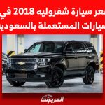 بكم سعر سيارة شفروليه 2018 في سوق السيارات المستعملة بالسعودية؟ 8
