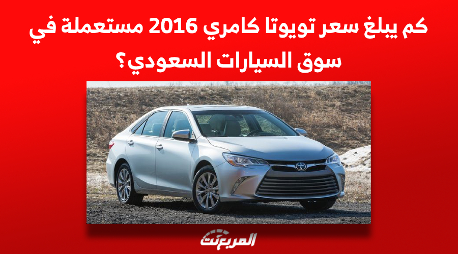 كم يبلغ سعر تويوتا كامري 2016 مستعملة في سوق السيارات السعودي؟