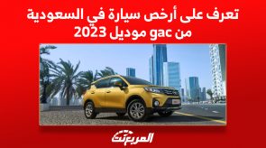 تعرف على أرخص سيارة في السعودية من gac موديل 2023