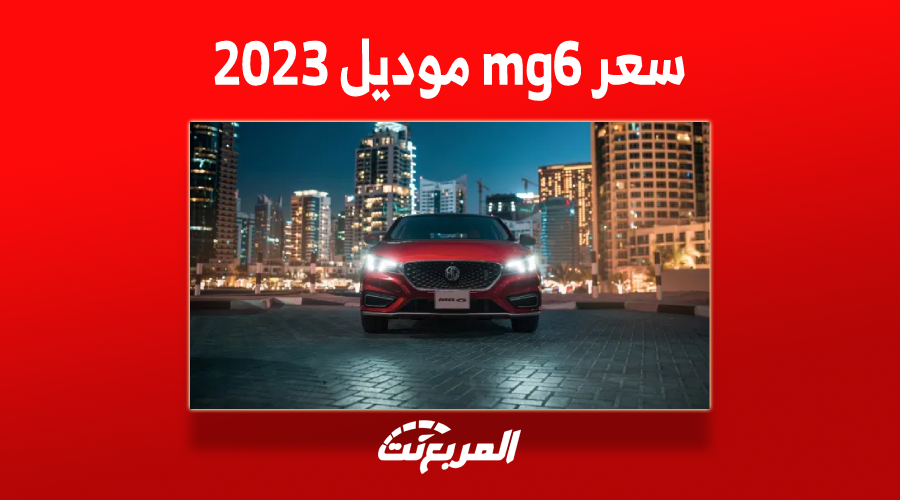 سعر mg6 موديل 2023 في السعودية وأبرز مزايا السيدان الشبابية 1