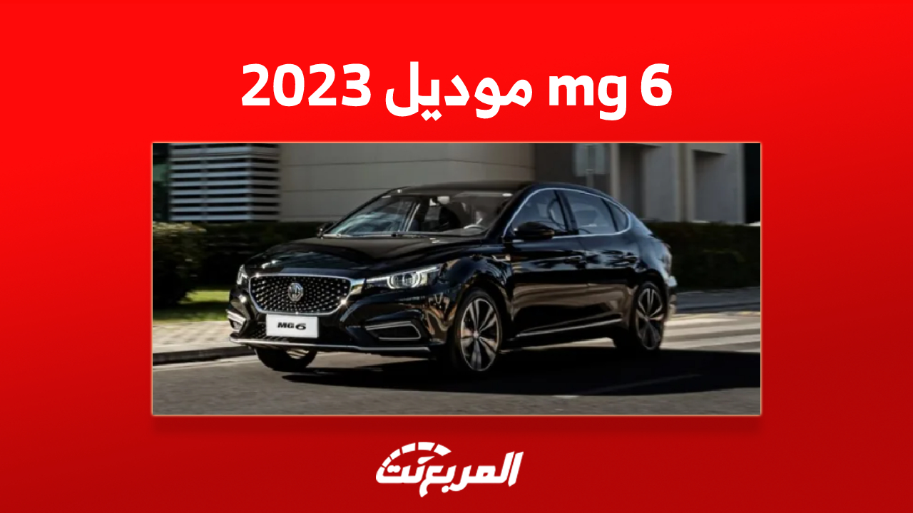 سعر السيارة mg 6 موديل 2023 في السعودية: هذا ما يُميزها 7