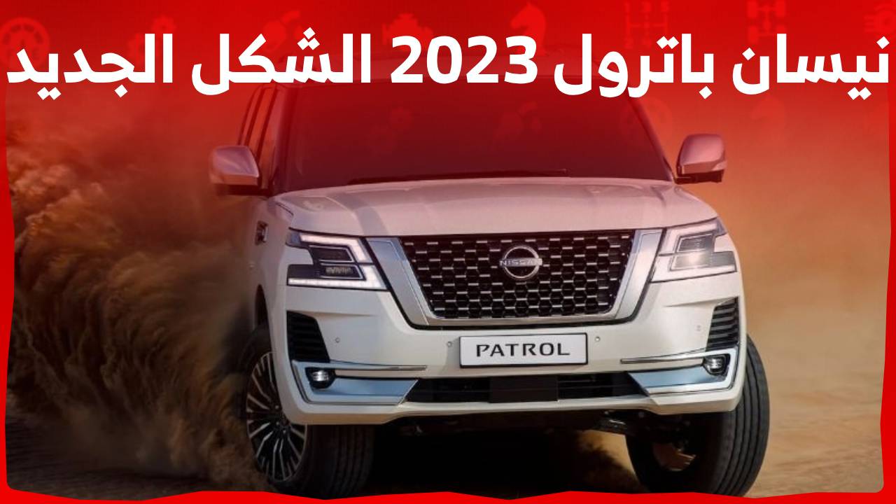 نيسان باترول 2023 الشكل الجديد تقدم مستويات مبهرة من الجاذبية والقوة .. تعرف عليها في السعودية
