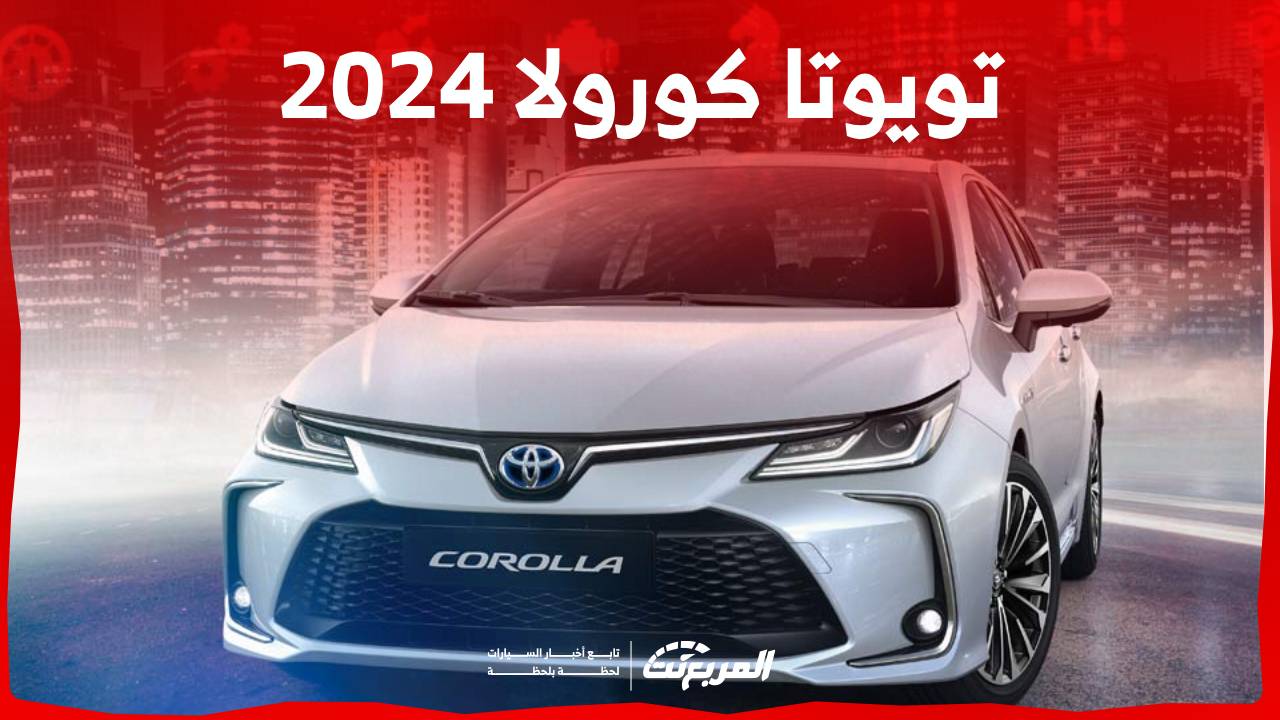 تويوتا كورولا 2024 استعراض لخيارات المحركات وابرز تجهيزات السيدان الاكثر شعبية في السعودية 1