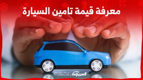 معرفة قيمة تامين السيارة: تعرف على الطريقة في السعودية