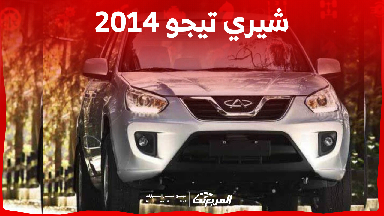 كم سعر سيارة شيري تيجو 2014 في السعودية ومن أين تشتريها؟